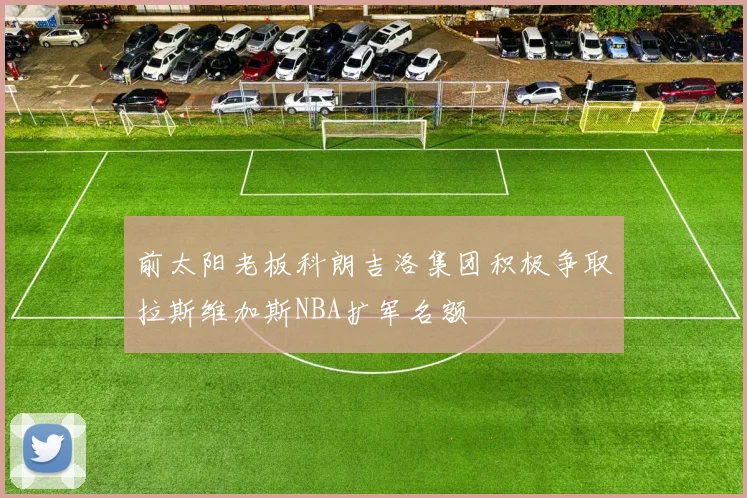 前太阳老板科朗吉洛集团积极争取拉斯维加斯NBA扩军名额