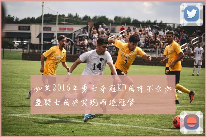如果2016年勇士夺冠KD或许不会加盟骑士或将实现两连冠梦
