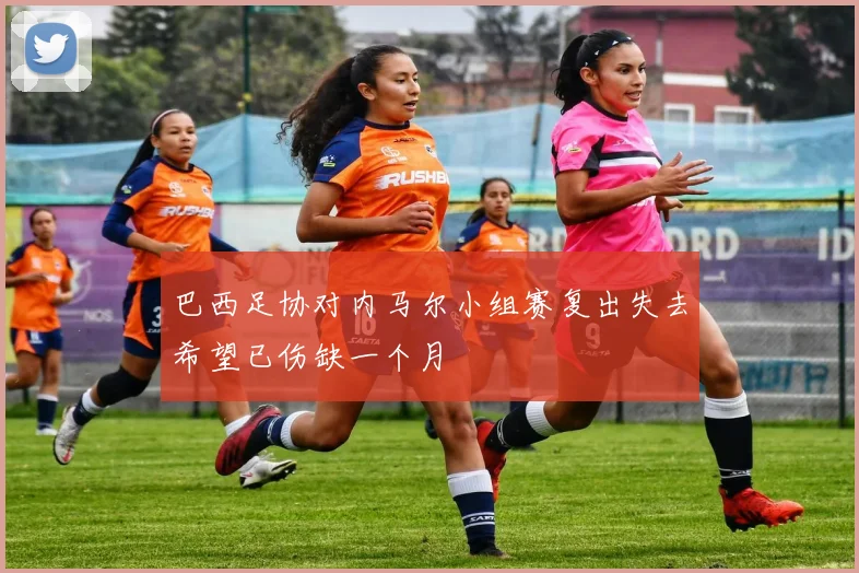巴西足协对内马尔小组赛复出失去希望已伤缺一个月