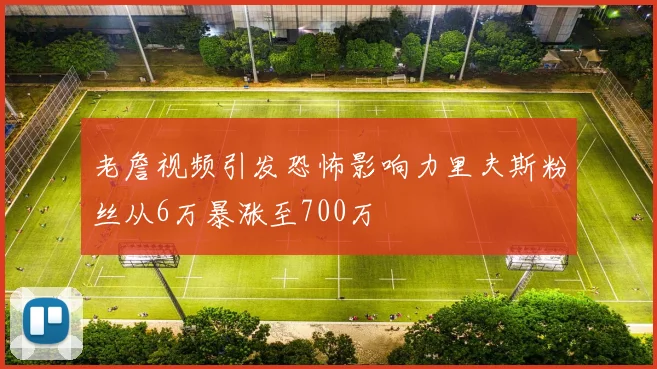 老詹视频引发恐怖影响力里夫斯粉丝从6万暴涨至700万