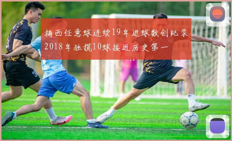 梅西任意球连续19年进球数创纪录2018年独揽10球接近历史第一