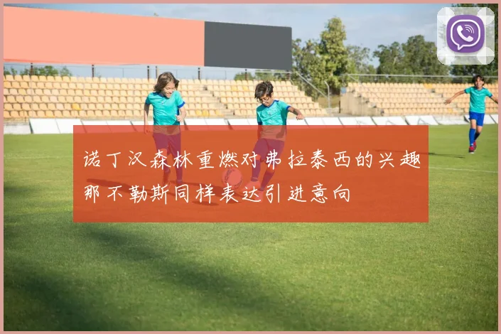 诺丁汉森林重燃对弗拉泰西的兴趣那不勒斯同样表达引进意向